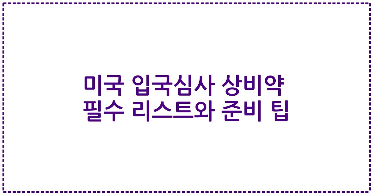 미국 입국심사 상비약 필수 리스트와 준비 팁