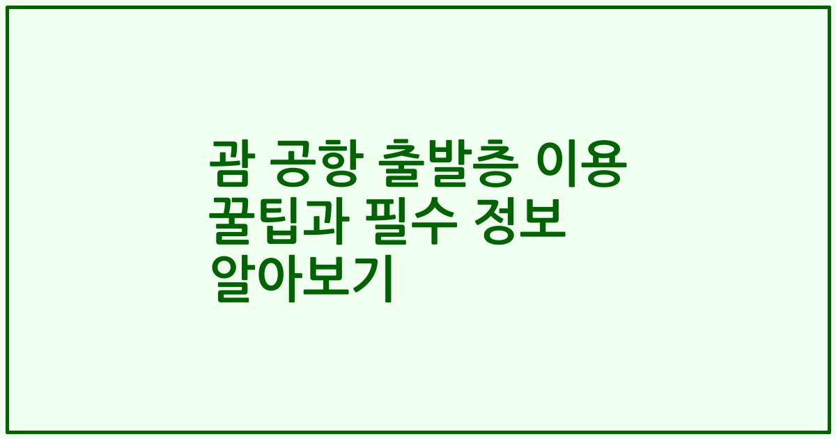 괌 공항 출발층 이용 꿀팁과 필수 정보 알아보기