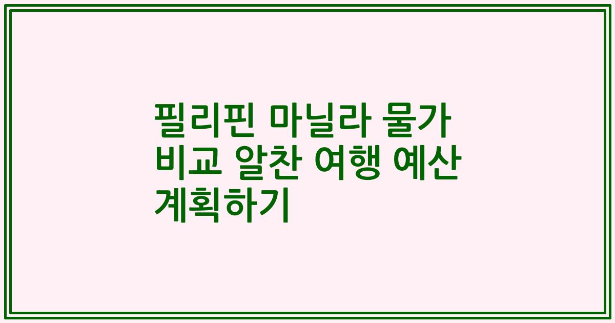 필리핀 마닐라 물가 비교 알찬 여행 예산 계획하기