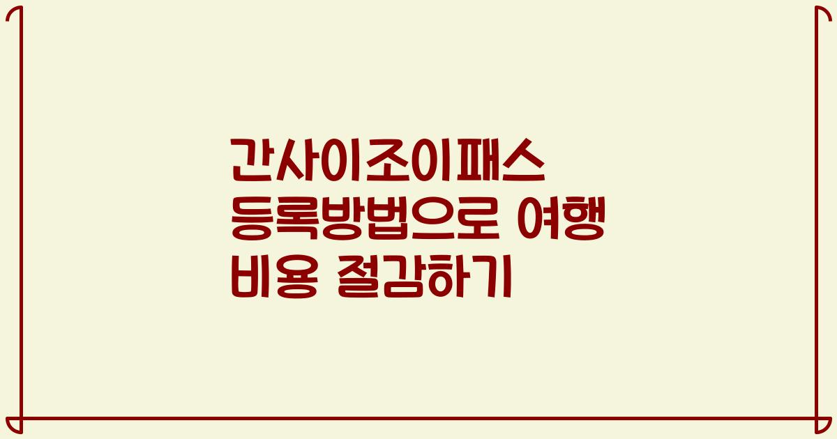 간사이조이패스 등록방법으로 여행 비용 절감하기
