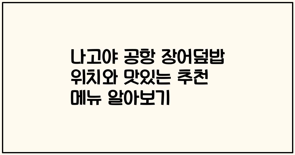 나고야 공항 장어덮밥 위치와 맛있는 추천 메뉴 알아보기