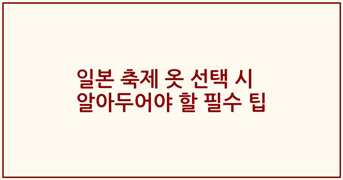 일본 축제 옷 선택 시 알아두어야 할 필수 팁