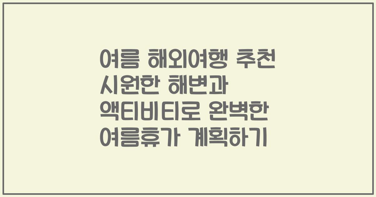 여름 해외여행 추천 시원한 해변과 액티비티로 완벽한 여름휴가 계획하기