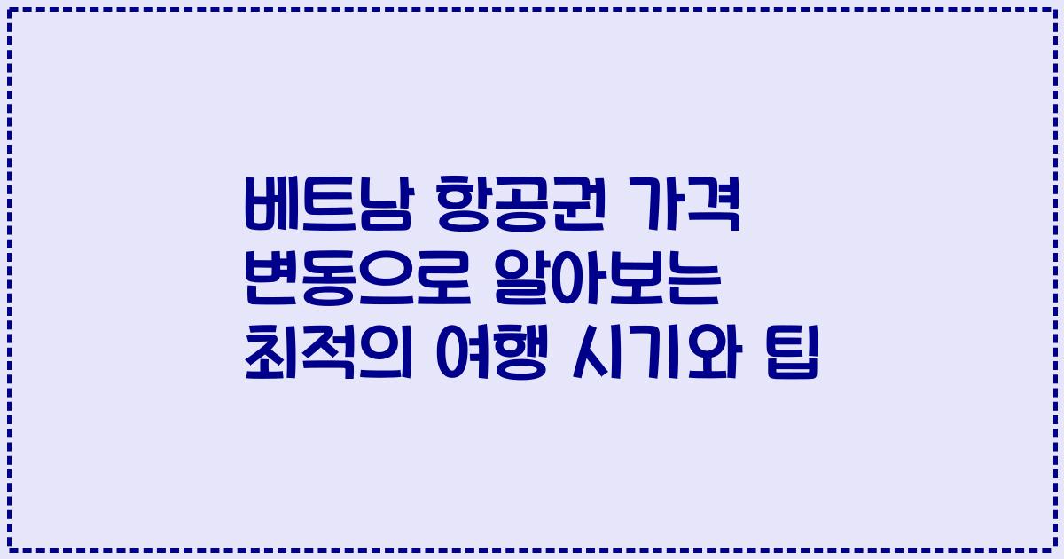 베트남 항공권 가격 변동으로 알아보는 최적의 여행 시기와 팁