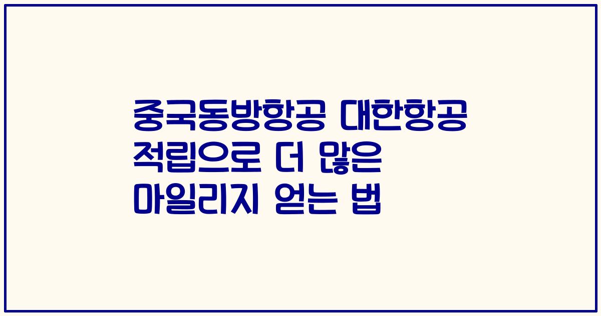 중국동방항공 대한항공 적립으로 더 많은 마일리지 얻는 법