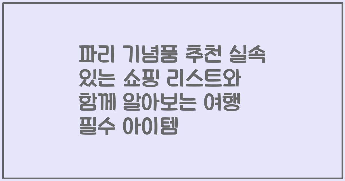 파리 기념품 추천 실속 있는 쇼핑 리스트와 함께 알아보는 여행 필수 아이템