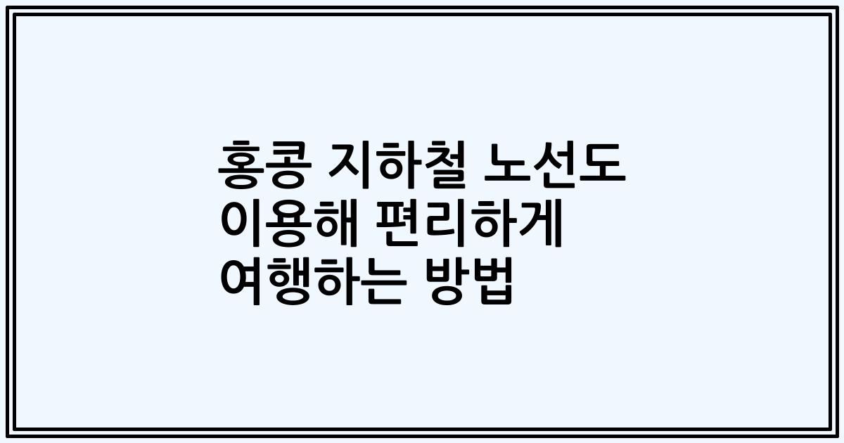 홍콩 지하철 노선도 이용해 편리하게 여행하는 방법