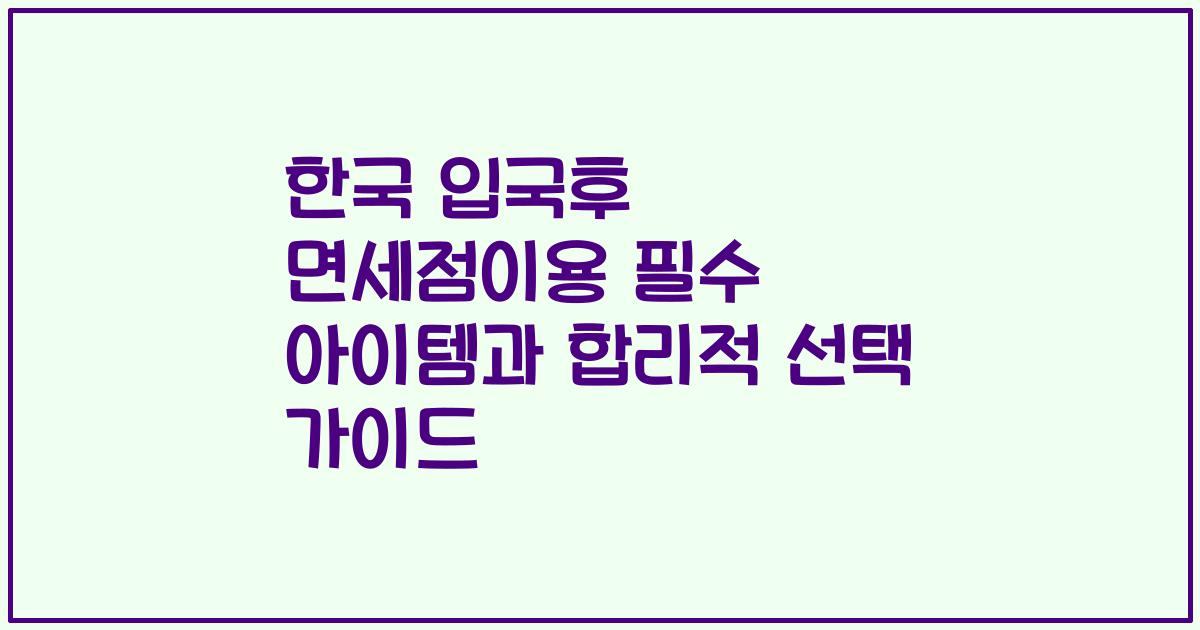 한국 입국후 면세점이용 필수 아이템과 합리적 선택 가이드