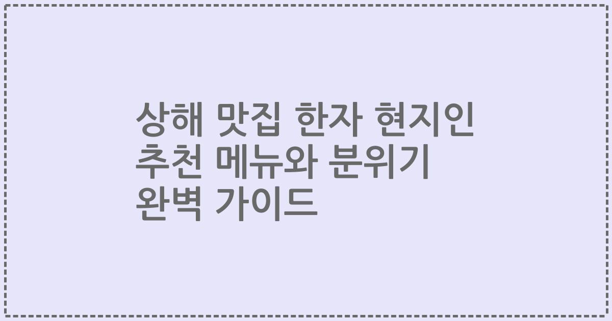 상해 맛집 한자 현지인 추천 메뉴와 분위기 완벽 가이드