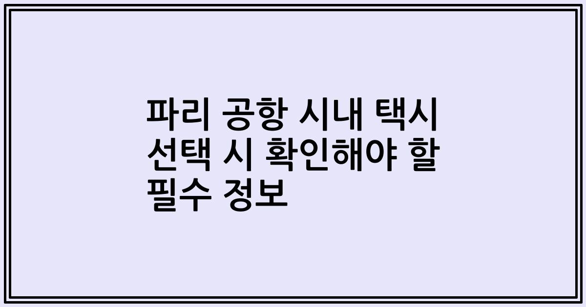 파리 공항 시내 택시 선택 시 확인해야 할 필수 정보