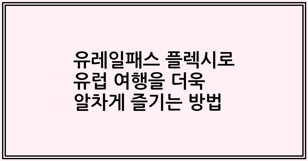 유레일패스 플렉시로 유럽 여행을 더욱 알차게 즐기는 방법