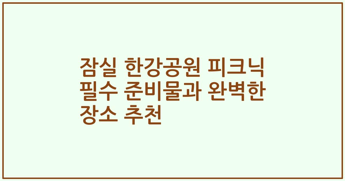 잠실 한강공원 피크닉 필수 준비물과 완벽한 장소 추천