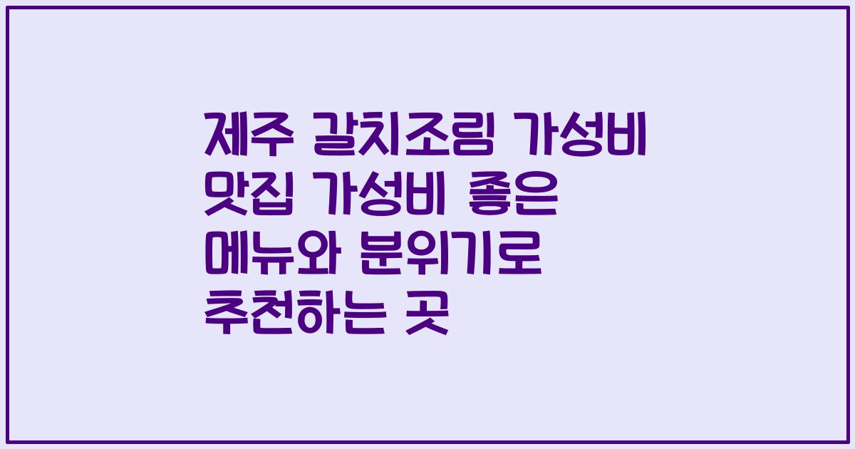 제주 갈치조림 가성비 맛집 가성비 좋은 메뉴와 분위기로 추천하는 곳