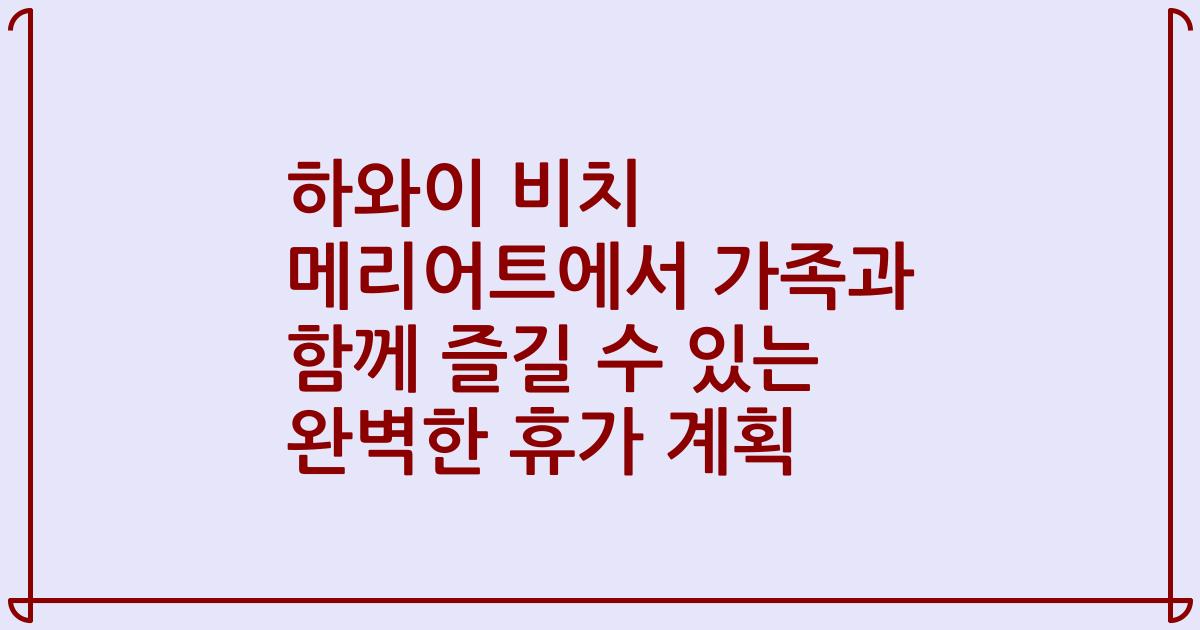 하와이 비치 메리어트에서 가족과 함께 즐길 수 있는 완벽한 휴가 계획