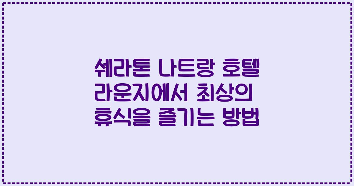 쉐라톤 나트랑 호텔 라운지에서 최상의 휴식을 즐기는 방법
