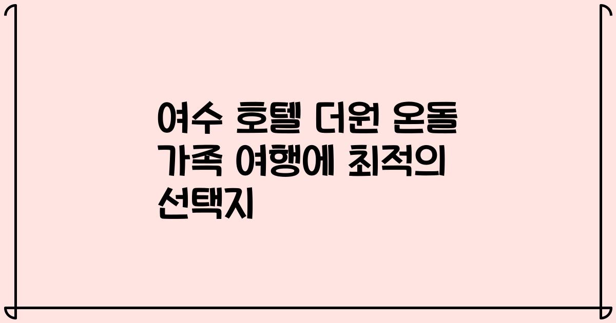여수 호텔 더원 온돌 가족 여행에 최적의 선택지