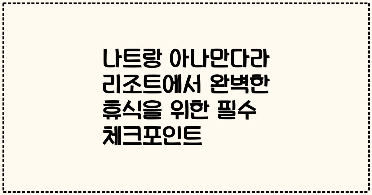 나트랑 아나만다라 리조트에서 완벽한 휴식을 위한 필수 체크포인트
