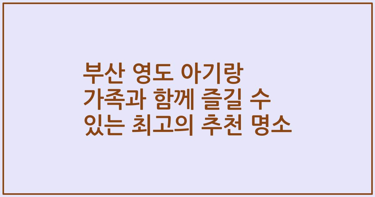 부산 영도 아기랑 가족과 함께 즐길 수 있는 최고의 추천 명소