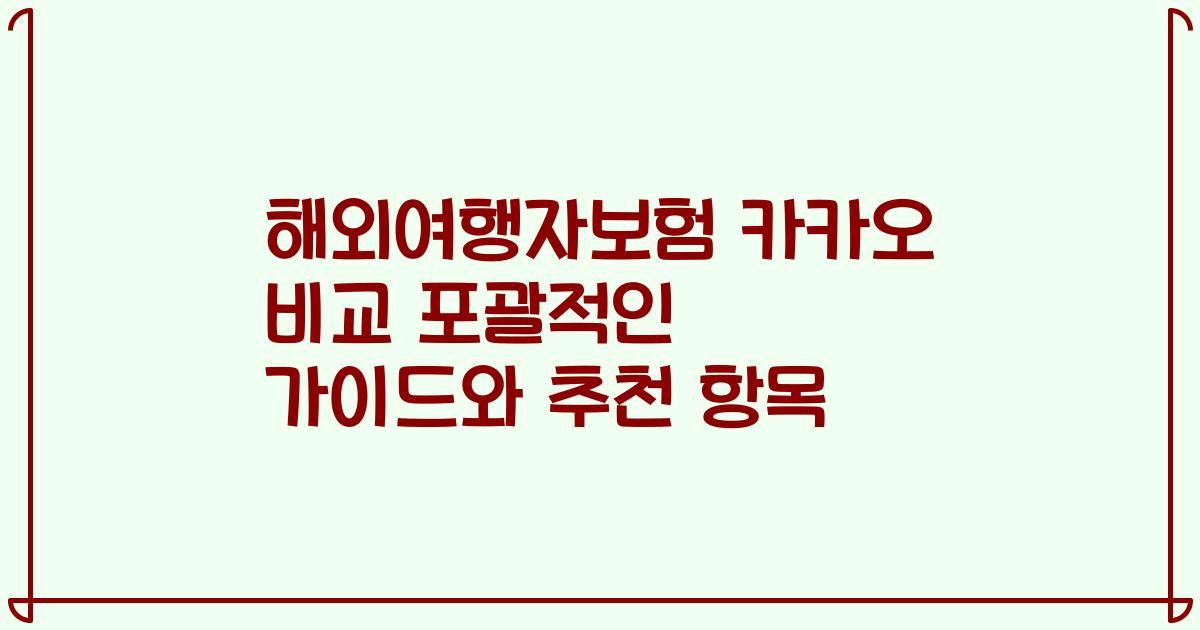 해외여행자보험 카카오 비교 포괄적인 가이드와 추천 항목