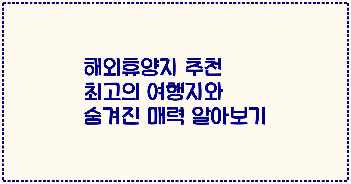 해외휴양지 추천 최고의 여행지와 숨겨진 매력 알아보기