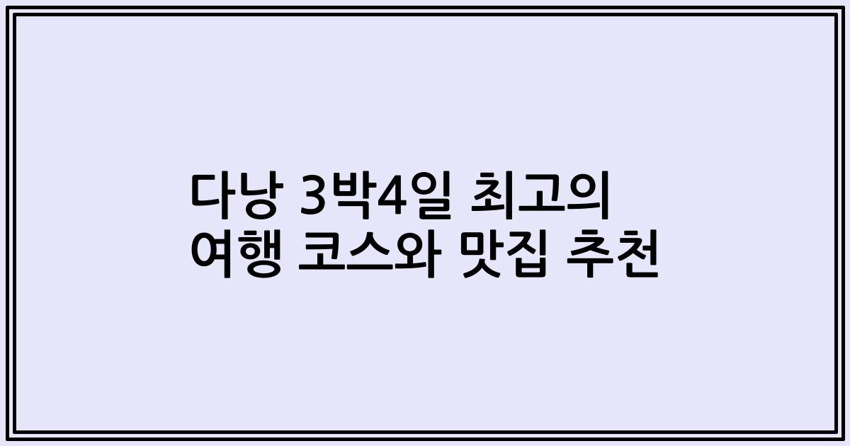 다낭 3박4일 최고의 여행 코스와 맛집 추천