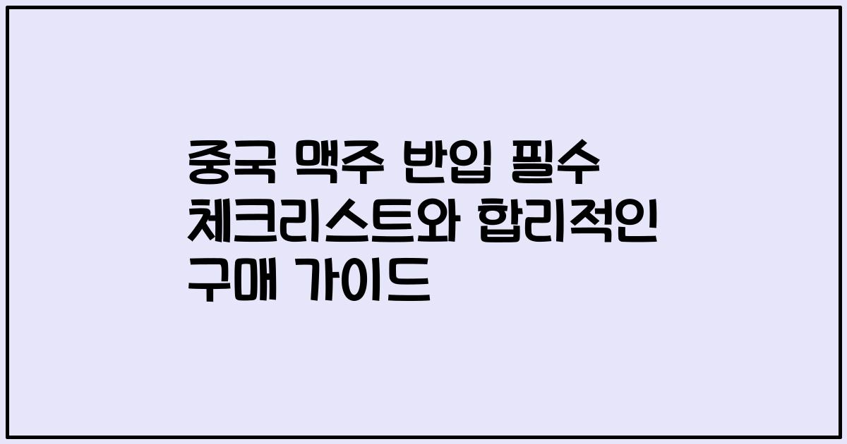 중국 맥주 반입 필수 체크리스트와 합리적인 구매 가이드