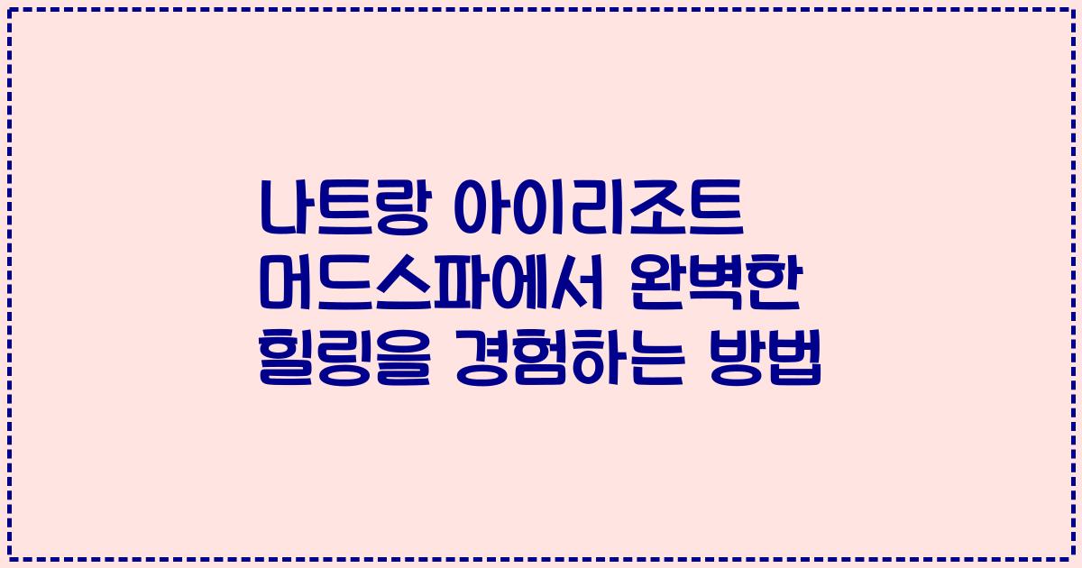나트랑 아이리조트 머드스파에서 완벽한 힐링을 경험하는 방법