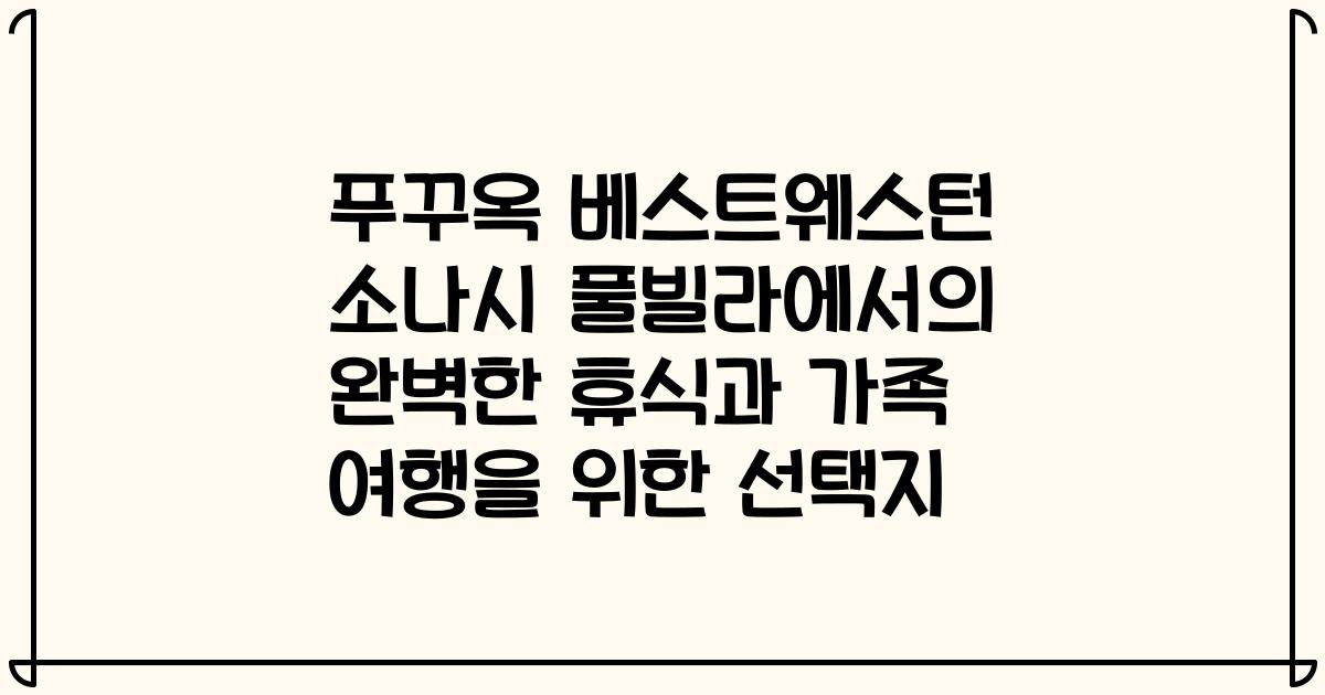 푸꾸옥 베스트웨스턴 소나시 풀빌라에서의 완벽한 휴식과 가족 여행을 위한 선택지
