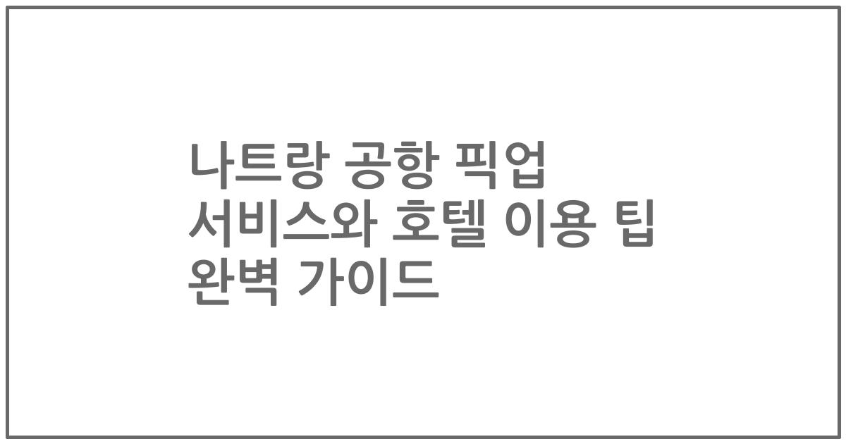 나트랑 공항 픽업 서비스와 호텔 이용 팁 완벽 가이드