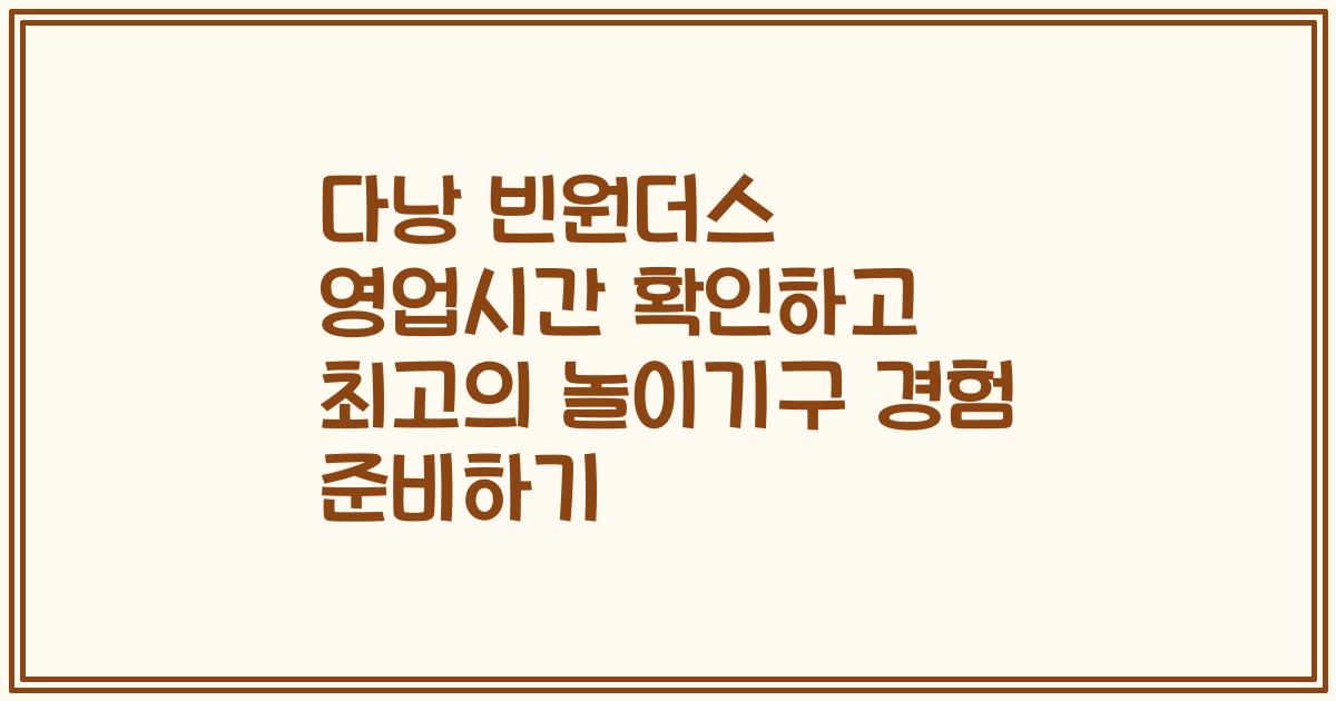 다낭 빈원더스 영업시간 확인하고 최고의 놀이기구 경험 준비하기