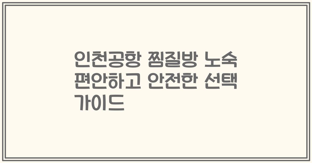 인천공항 찜질방 노숙 편안하고 안전한 선택 가이드