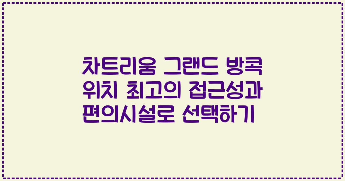 차트리움 그랜드 방콕 위치 최고의 접근성과 편의시설로 선택하기