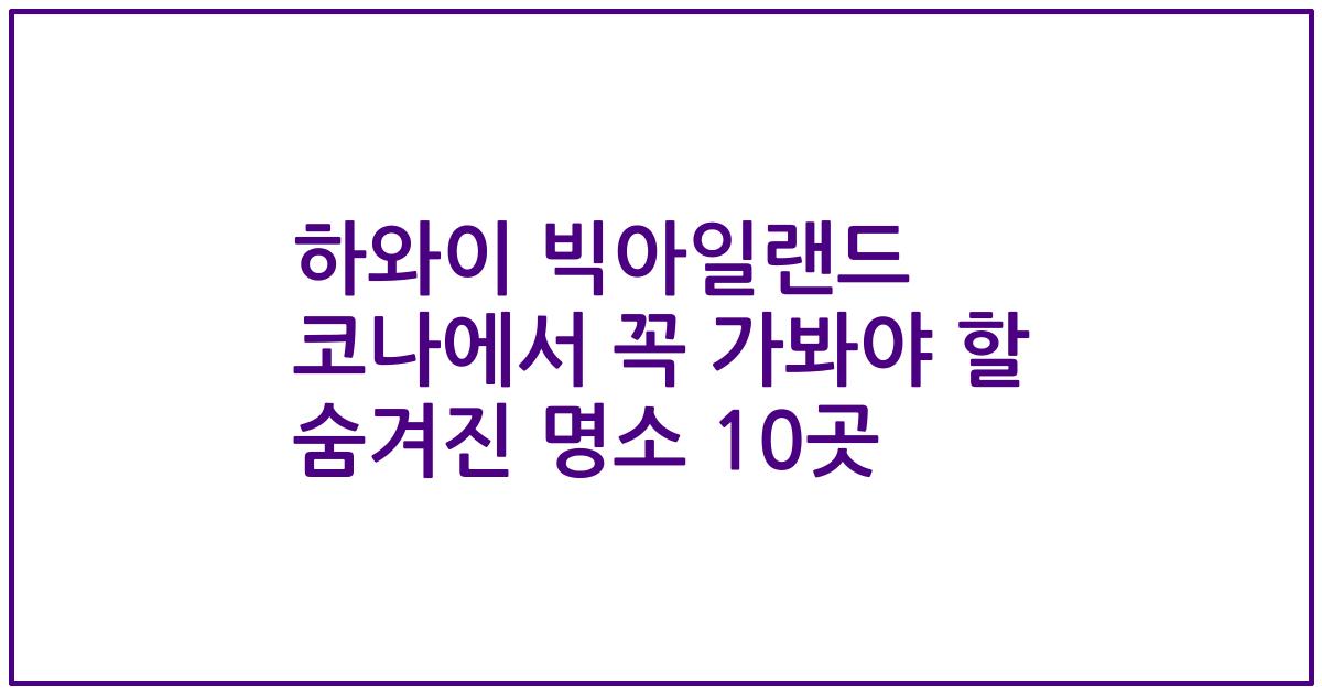 하와이 빅아일랜드 코나에서 꼭 가봐야 할 숨겨진 명소 10곳