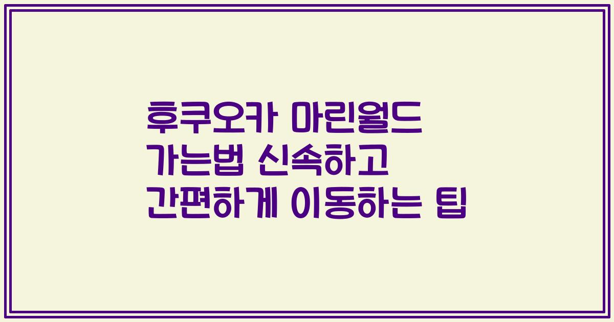 후쿠오카 마린월드 가는법 신속하고 간편하게 이동하는 팁
