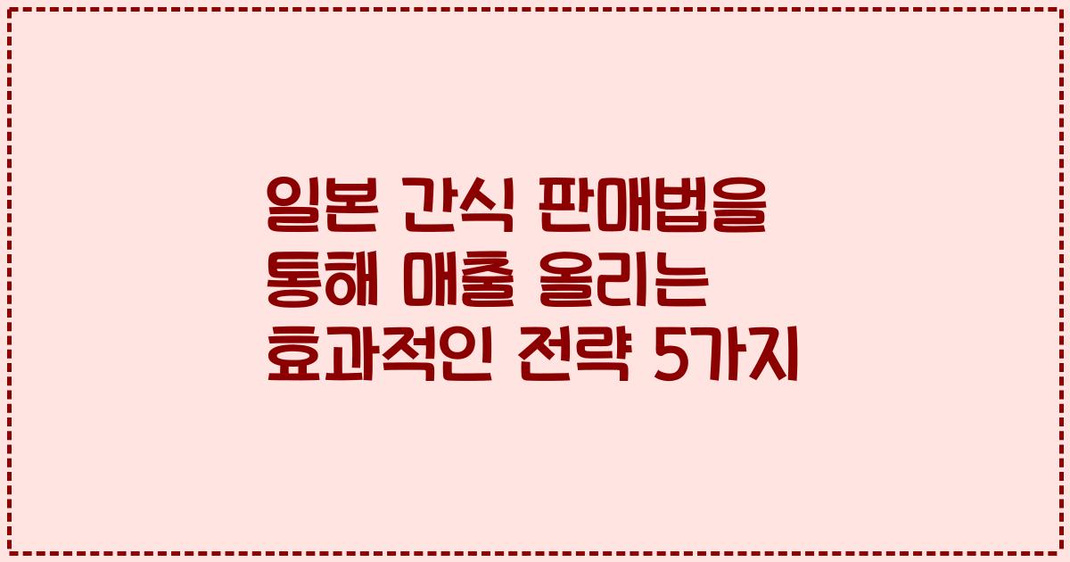 일본 간식 판매법을 통해 매출 올리는 효과적인 전략 5가지