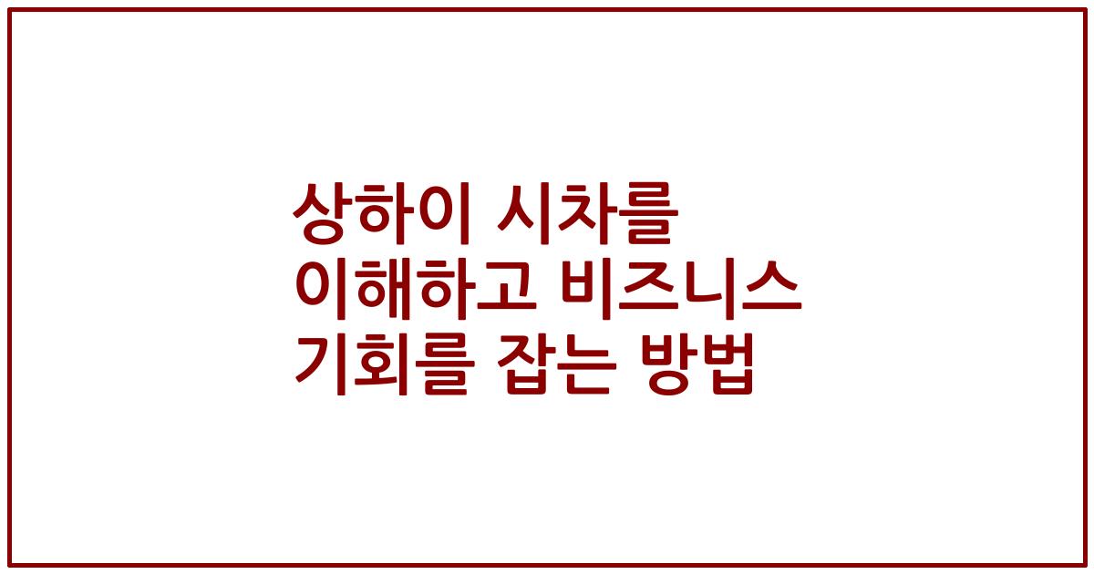 상하이 시차를 이해하고 비즈니스 기회를 잡는 방법