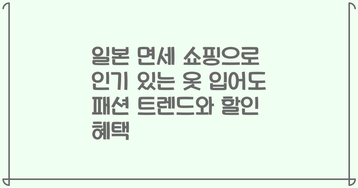 일본 면세 쇼핑으로 인기 있는 옷 입어도 패션 트렌드와 할인 혜택