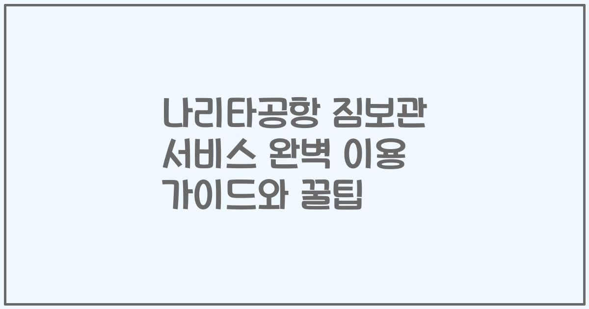 나리타공항 짐보관 서비스 완벽 이용 가이드와 꿀팁