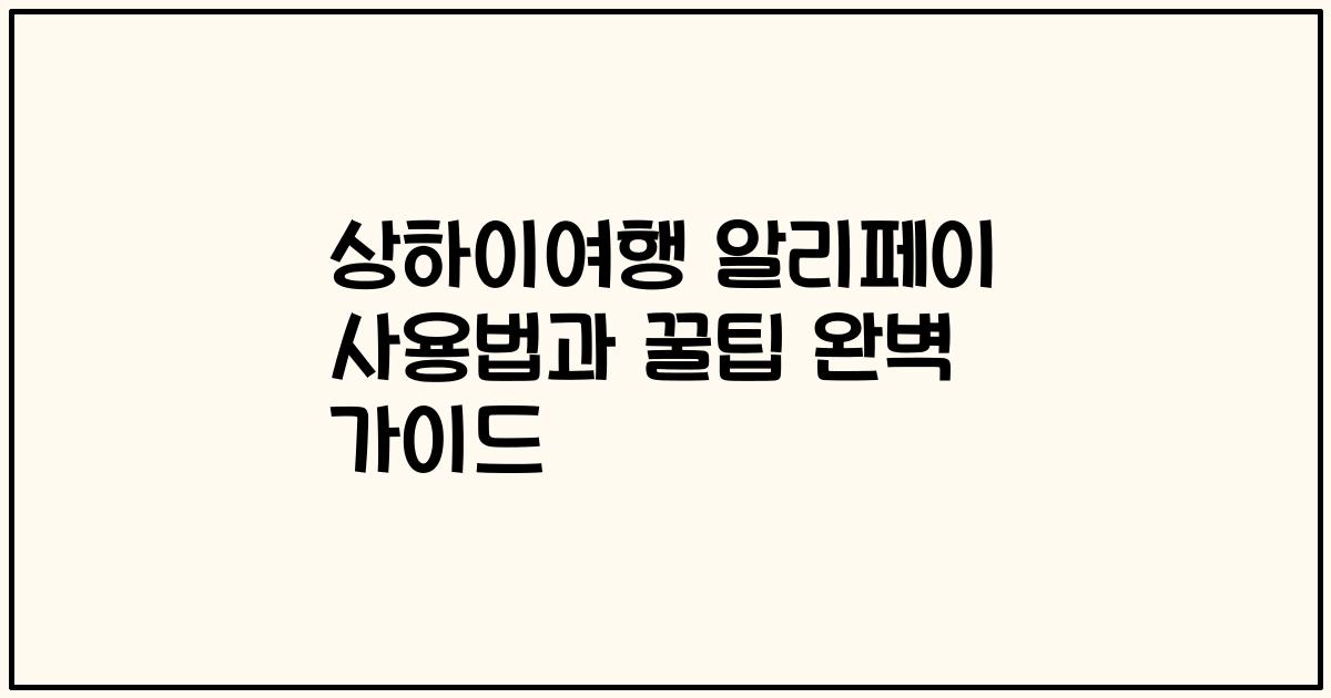 상하이여행 알리페이 사용법과 꿀팁 완벽 가이드