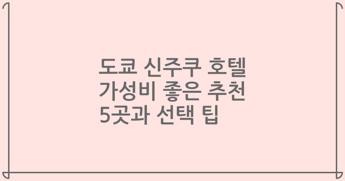 도쿄 신주쿠 호텔 가성비 좋은 추천 5곳과 선택 팁