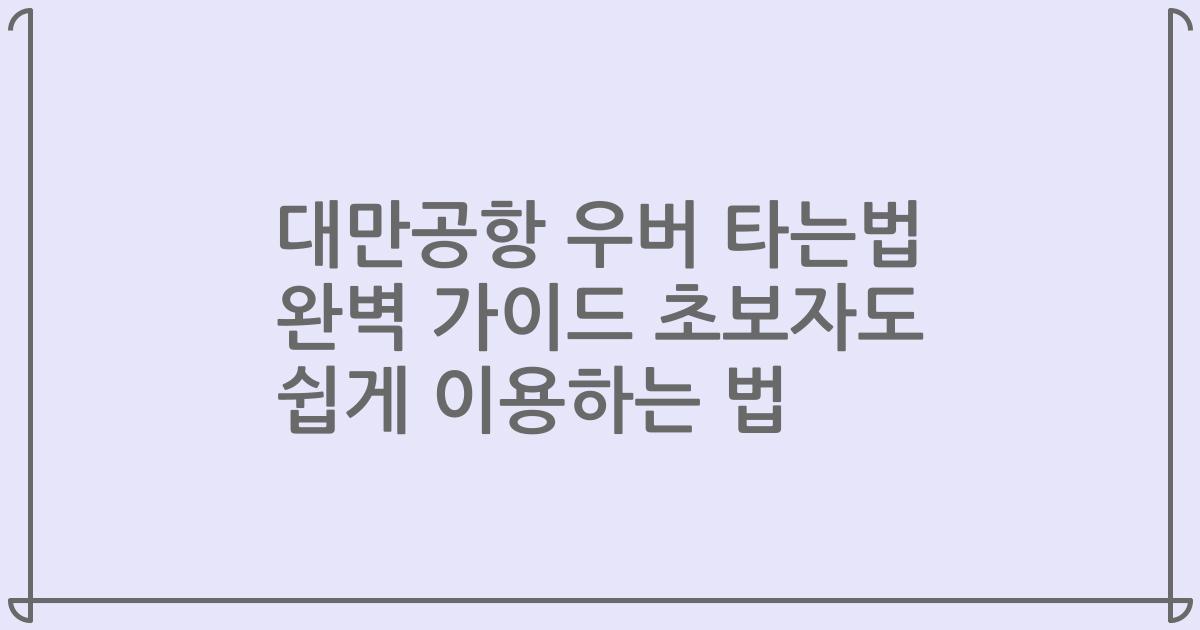 대만공항 우버 타는법 완벽 가이드 초보자도 쉽게 이용하는 법