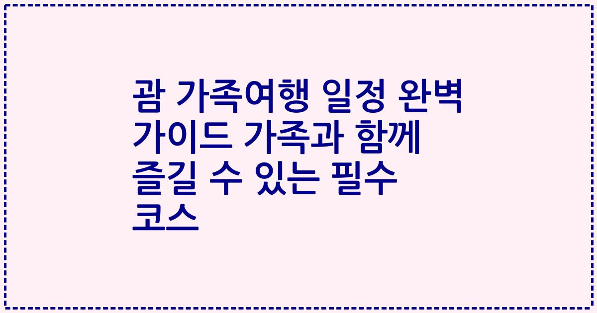 괌 가족여행 일정 완벽 가이드 가족과 함께 즐길 수 있는 필수 코스