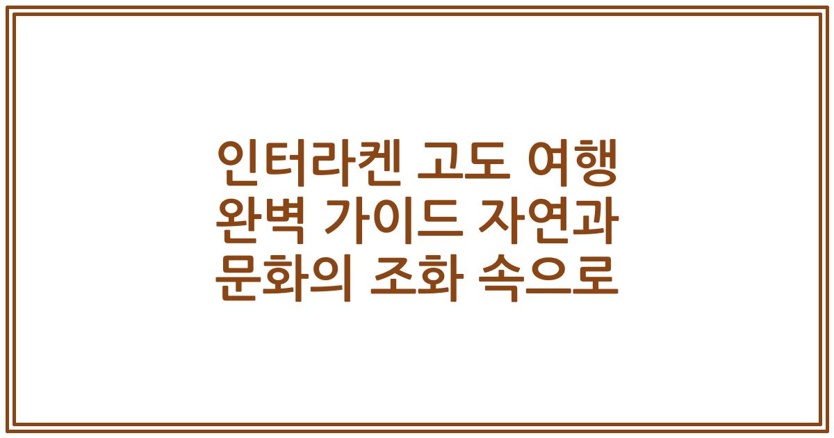 인터라켄 고도 여행 완벽 가이드 자연과 문화의 조화 속으로