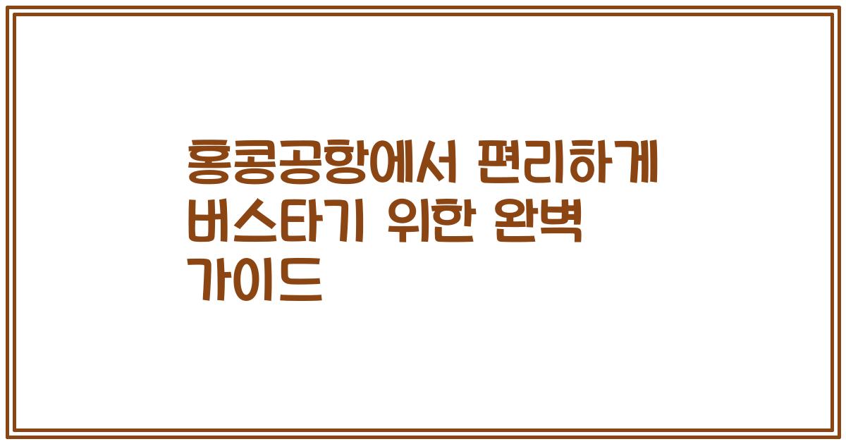 홍콩공항에서 편리하게 버스타기 위한 완벽 가이드
