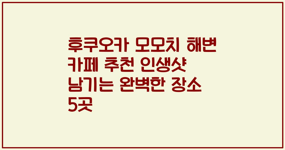 후쿠오카 모모치 해변 카페 추천 인생샷 남기는 완벽한 장소 5곳
