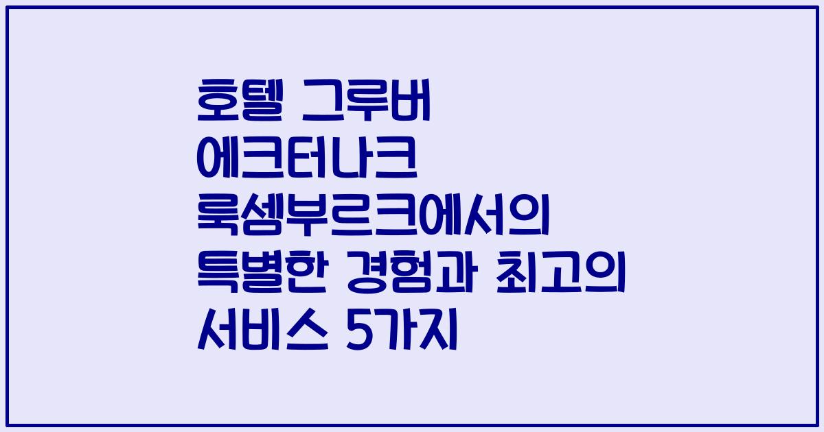 호텔 그루버 에크터나크 룩셈부르크에서의 특별한 경험과 최고의 서비스 5가지