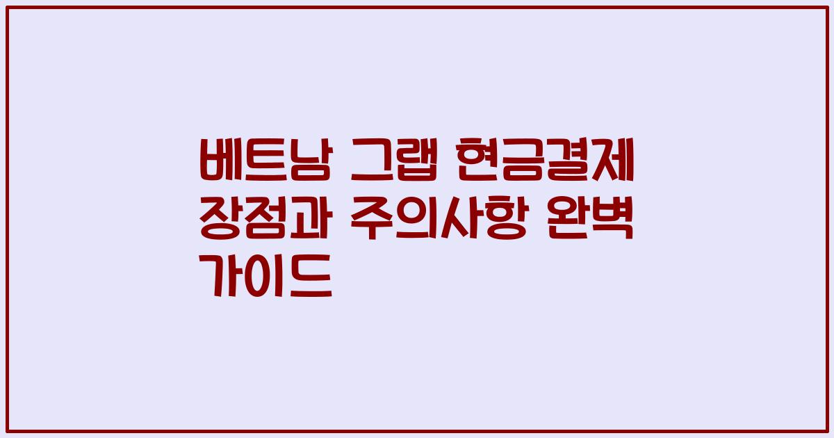 베트남 그랩 현금결제 장점과 주의사항 완벽 가이드