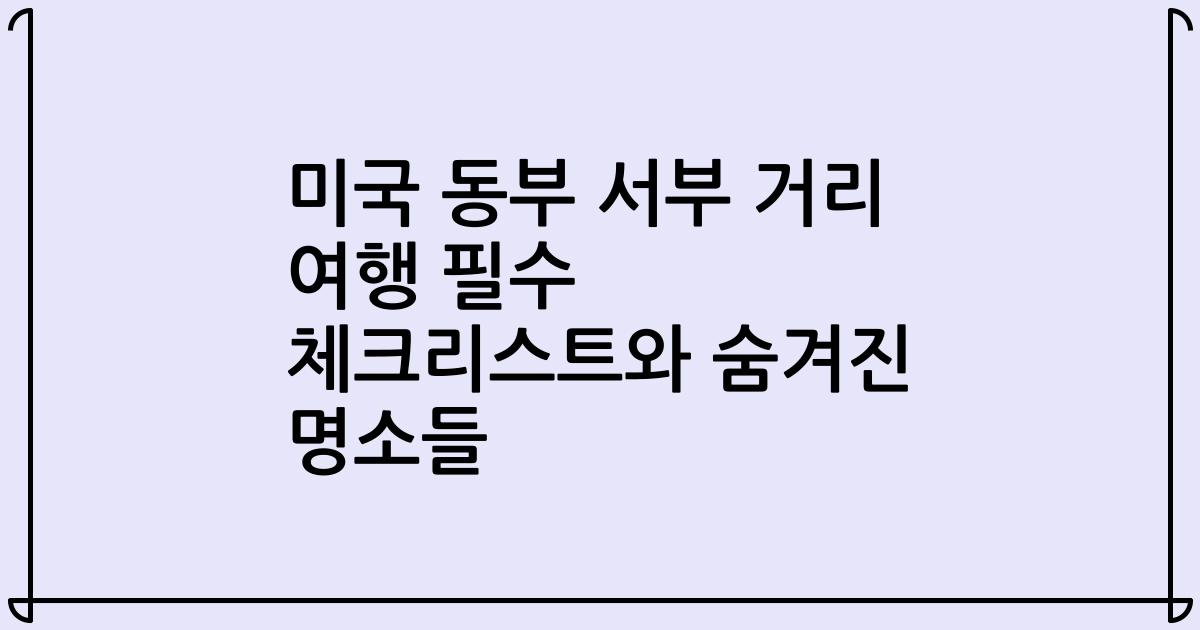 미국 동부 서부 거리 여행 필수 체크리스트와 숨겨진 명소들