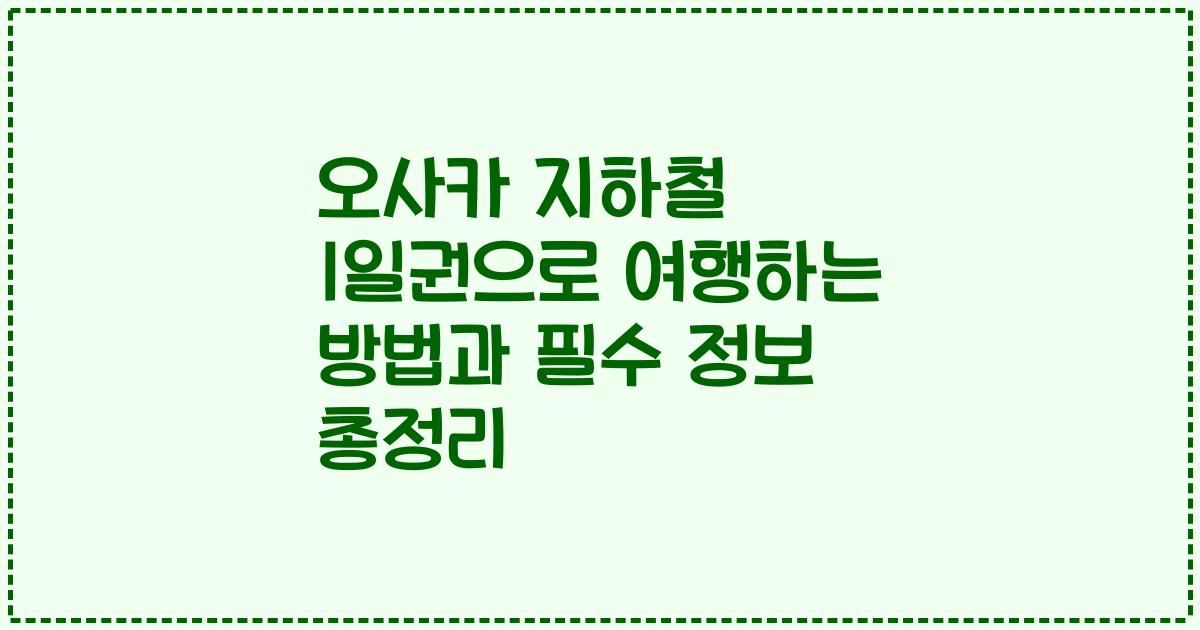 오사카 지하철 1일권으로 여행하는 방법과 필수 정보 총정리