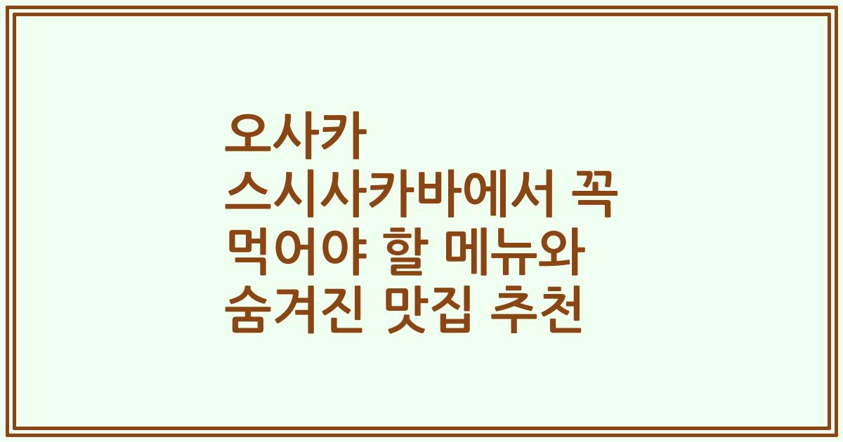 오사카 스시사카바에서 꼭 먹어야 할 메뉴와 숨겨진 맛집 추천